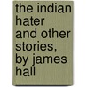 The Indian Hater  And Other Stories, By James Hall door Professor James Hall