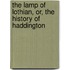 The Lamp Of Lothian, Or, The History Of Haddington