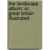 The Landscape Album; Or, Great Britain Illustrated door William Westall Thomas Moule