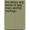 The Letters And Works Of Lady Mary Wortley Montagu by Lady Mary Wortley Montagu
