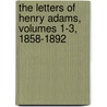 The Letters of Henry Adams, Volumes 1-3, 1858-1892 by Henry Adams
