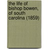 The Life Of Bishop Bowen, Of South Carolina (1859) door John Nicholas Norton
