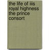 The Life Of Iiis Royal Highness The Prince Consort by Sir Theodore Martin