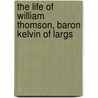 The Life Of William Thomson, Baron Kelvin Of Largs door Thompson Silvanus Phillips