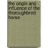 The Origin And Influence Of The Thoroughbred Horse