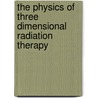 The Physics of Three Dimensional Radiation Therapy by Steve Webb