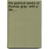 The Poetical Works Of Thomas Gray: With A Life ...