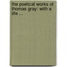 The Poetical Works Of Thomas Gray: With A Life ... door Thomas Gray