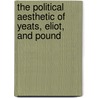 The Political Aesthetic Of Yeats, Eliot, And Pound by North Michael