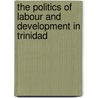 The Politics Of Labour And Development In Trinidad by Ray Kiely