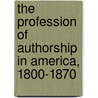 The Profession Of Authorship In America, 1800-1870 door William Charvet