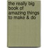 The Really Big Book of Amazing Things to Make & Do
