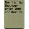 The Ritschlian Theology, Critical And Constructive by Alfred Ernest Garvie