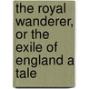 The Royal Wanderer, Or The Exile Of England A Tale door Algernon