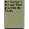 The Sayings Of The Wise Ibibio Proverbs And Idioms door Anietie Akpabio