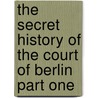 The Secret History Of The Court Of Berlin Part One door Count Of Mirabeau