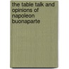 The Table Talk and Opinions of Napoleon Buonaparte by Napoleon Buonaparte