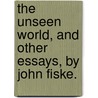 The Unseen World, And Other Essays, By John Fiske. door John Fiske