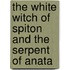 The White Witch Of Spiton And The Serpent Of Anata