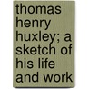 Thomas Henry Huxley; A Sketch Of His Life And Work by P. Chalmers Mitchell