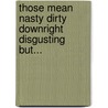 Those Mean Nasty Dirty Downright Disgusting But... door Petronella J. Ytsma
