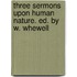 Three Sermons Upon Human Nature. Ed. by W. Whewell