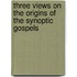 Three Views On The Origins Of The Synoptic Gospels