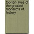 Top Ten- Lives of the Greatest Monarchs of History