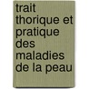 Trait Thorique Et Pratique Des Maladies de La Peau door Pierre Franois Olive Rayer