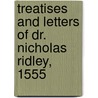 Treatises And Letters Of Dr. Nicholas Ridley, 1555 door Nicholas Ridley