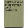 Tudes Sur La Vie Et Les Travaux de J.H. Pestalozzi by Pierre Philibert Pompe