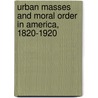 Urban Masses and Moral Order in America, 1820-1920 door Paul S. Boyer
