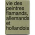 Vie Des Peintres Flamands, Allemands Et Hollandois