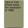 View of Irish Affairs Since the Revolution of 1688 door James Mullalla