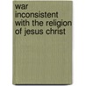 War Inconsistent With The Religion Of Jesus Christ door Edwin D. 1849-1937 Mead