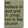 We Believe in God and in Christ. Not in the Church by M. de Kroon
