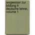Wegweiser Zur Bildung Fr Deutsche Lehrer, Volume 1
