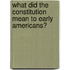 What Did the Constitution Mean to Early Americans?