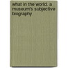 What In The World. A Museum's Subjective Biography door Pablo Helguera