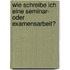 Wie schreibe ich eine Seminar- oder Examensarbeit?