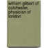 William Gilbert Of Colchester, Physician Of London