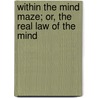 Within The Mind Maze; Or, The Real Law Of The Mind by Edgar Lucien Larkin