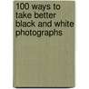 100 Ways To Take Better Black And White Photographs door Michael Milton