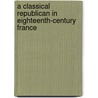 A Classical Republican in Eighteenth-Century France by Johnson Kent Wright