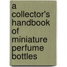 A Collector's Handbook Of Miniature Perfume Bottles by Jeri Lyn Ringblum