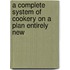 A Complete System Of Cookery On A Plan Entirely New