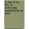 A Day Of My Life; Or, Every-Day Experiences At Eton by George Nugent Bankes