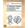 A Dialogue Betwixt Moderation And Constitution. ... door See Notes Multiple Contributors