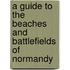 A Guide To The Beaches And Battlefields Of Normandy