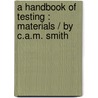A Handbook Of Testing : Materials / By C.A.M. Smith by Cades Alfred Middleton Smith